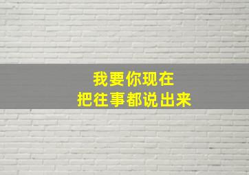 我要你现在 把往事都说出来